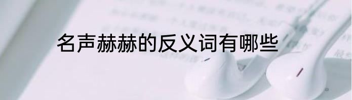 名声赫赫的反义词有哪些