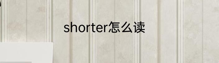 shorter怎么读