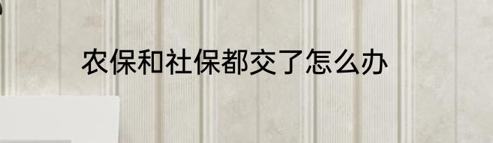 农保和社保都交了怎么办