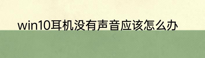 win10耳机没有声音应该怎么办