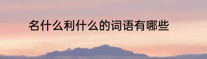 名什么利什么的词语有哪些