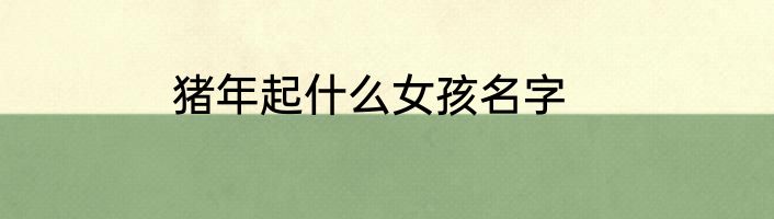 猪年起什么女孩名字