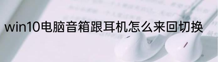 win10电脑音箱跟耳机怎么来回切换