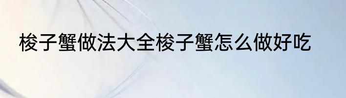 梭子蟹做法大全梭子蟹怎么做好吃