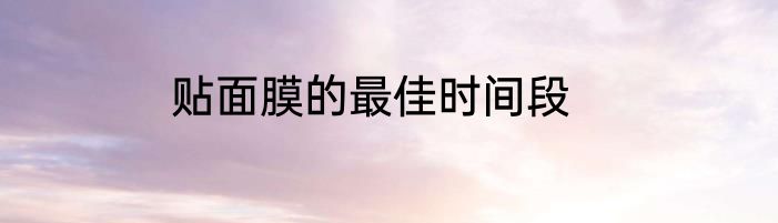 贴面膜的最佳时间段