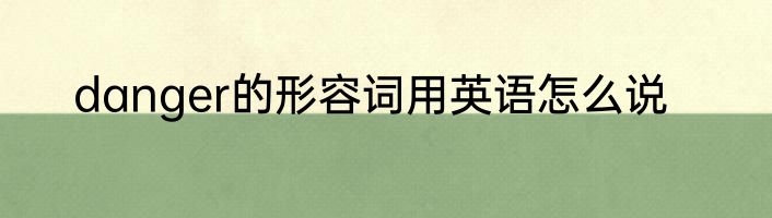 danger的形容词用英语怎么说