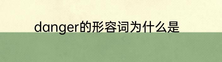 danger的形容词为什么是