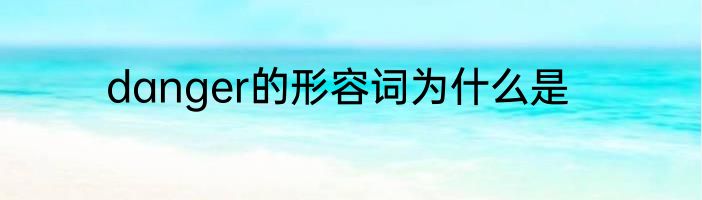 danger的形容词为什么是