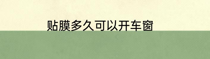贴膜多久可以开车窗