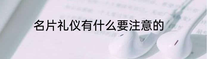 名片礼仪有什么要注意的