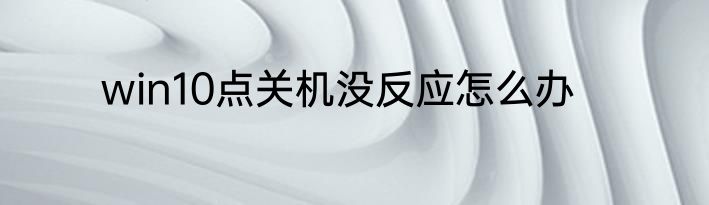 win10点关机没反应怎么办