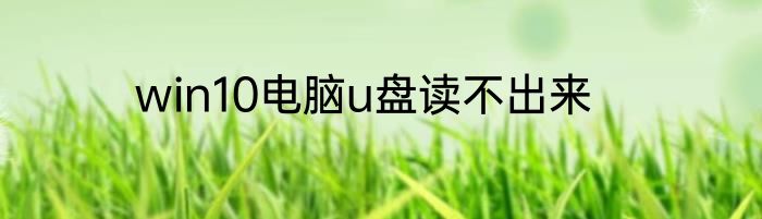 win10电脑u盘读不出来