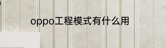 oppo工程模式有什么用