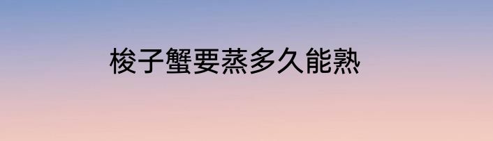 梭子蟹要蒸多久能熟