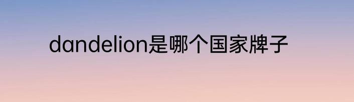 dandelion是哪个国家牌子