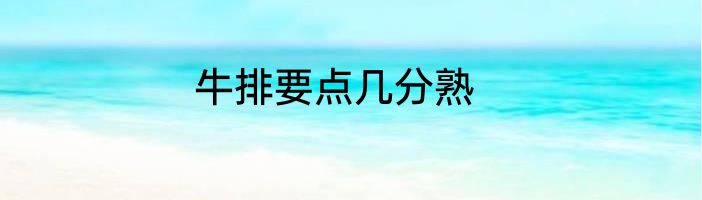 牛排要点几分熟