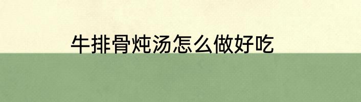 牛排骨炖汤怎么做好吃