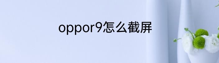 oppor9怎么截屏