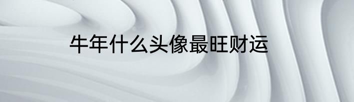 牛年什么头像最旺财运