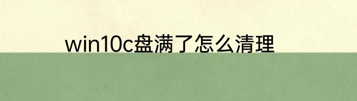 win10c盘满了怎么清理