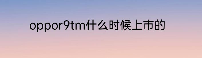 oppor9tm什么时候上市的