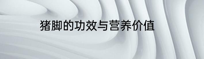 猪脚的功效与营养价值
