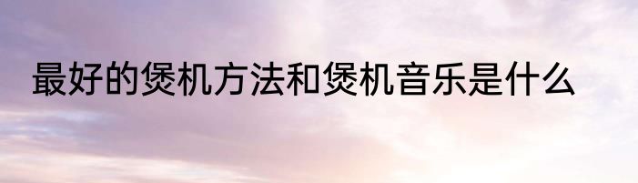 最好的煲机方法和煲机音乐是什么