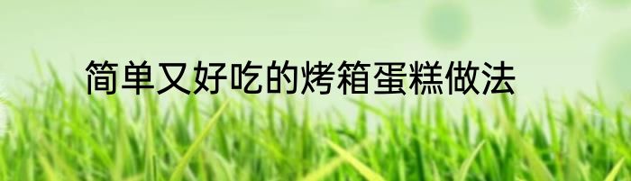 简单又好吃的烤箱蛋糕做法