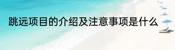 跳远项目的介绍及注意事项是什么