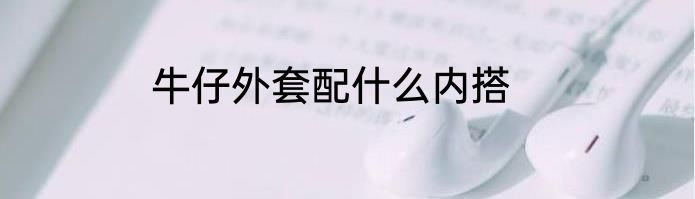 牛仔外套配什么内搭