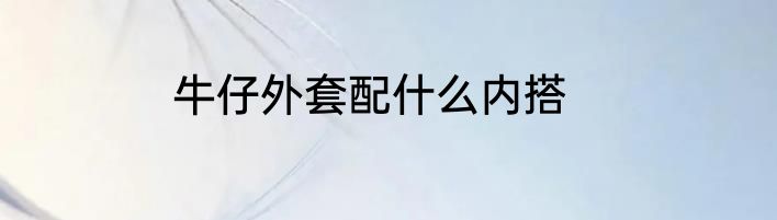 牛仔外套配什么内搭