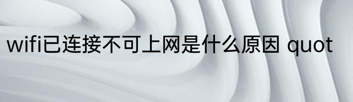 wifi已连接不可上网是什么原因 quot