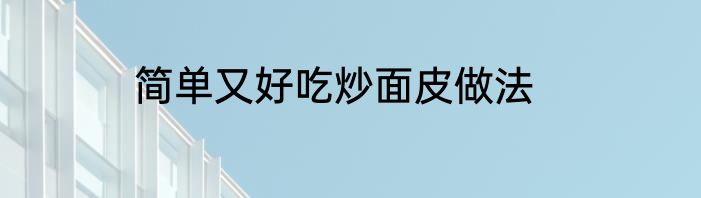 简单又好吃炒面皮做法