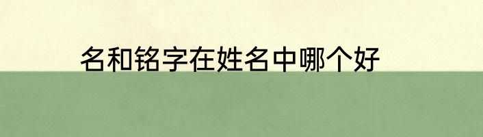 名和铭字在姓名中哪个好