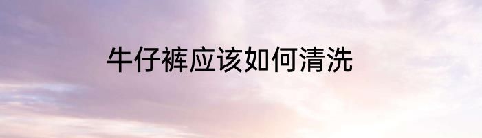 牛仔裤应该如何清洗