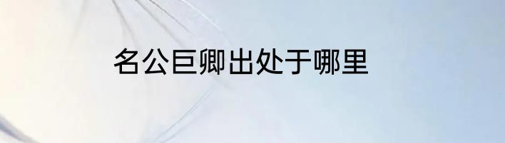 名公巨卿出处于哪里