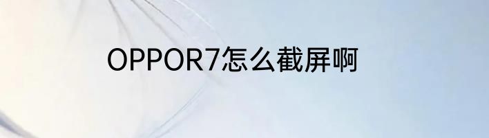 OPPOR7怎么截屏啊