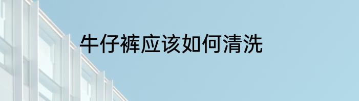 牛仔裤应该如何清洗