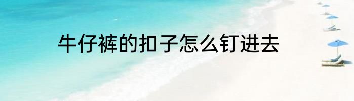 牛仔裤的扣子怎么钉进去