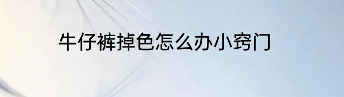牛仔裤掉色怎么办小窍门