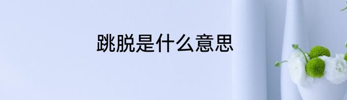 跳脱是什么意思