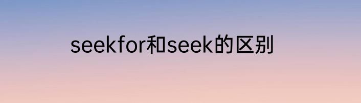 seekfor和seek的区别