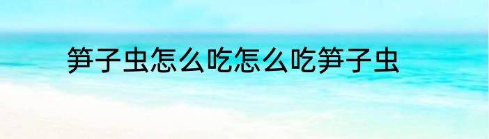 笋子虫怎么吃怎么吃笋子虫