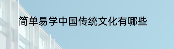 简单易学中国传统文化有哪些