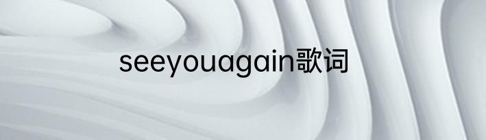 seeyouagain歌词