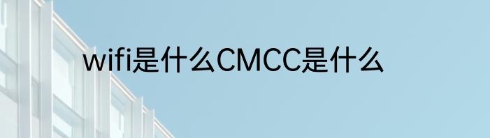 wifi是什么CMCC是什么