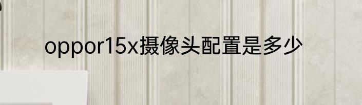 oppor15x摄像头配置是多少