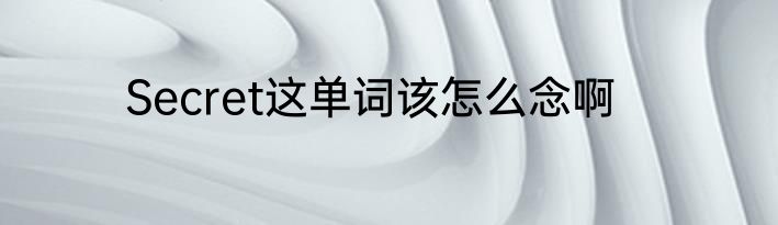 Secret这单词该怎么念啊
