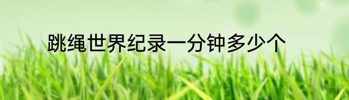 跳绳世界纪录一分钟多少个