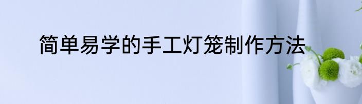 简单易学的手工灯笼制作方法